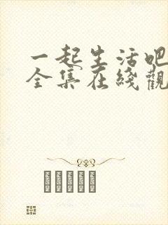 一起生活吧韩剧全集在线观看免费