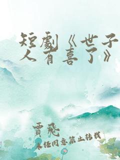 短剧《世子,夫人有喜了》免费观看
