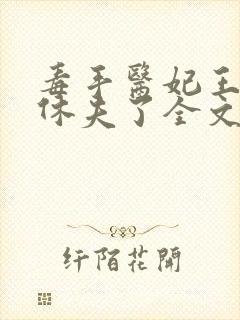 毒手医妃王爷被休夫了全文免费阅读