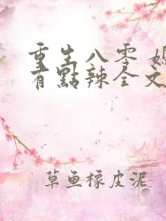重生八零 媳妇有点辣全文 重生八零 媳妇有点辣全文