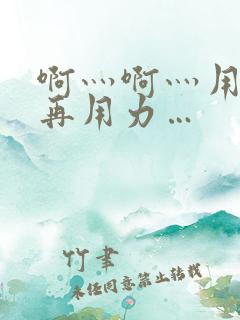 啊灬啊灬用力灬再用力…