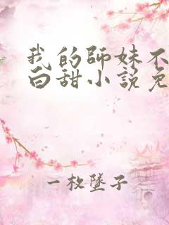 我的师妹不是傻白甜小说免费阅读