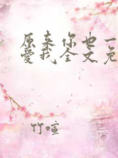 原来你也一直深爱我全文免费阅读