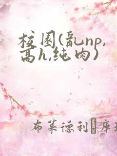 校园(乱np,高h,纯肉)
