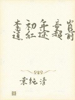 李初年童肖媛正道红途超前更新