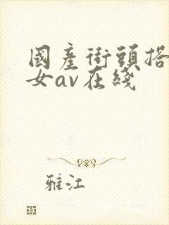 国产街头搭讪美女av在线