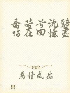 乔若兮沈辞安他站在回忆尽头阅读全文