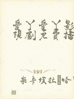 爱丫爱丫影院电视剧免费播放高清