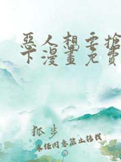 恶人想要抢救一下漫画免费下拉式漫画