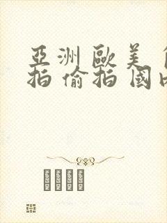 亚洲 欧美 自拍 偷拍 国内