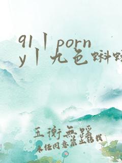 91丨porny丨九色蝌蚪 91丨porny丨九色蝌蚪