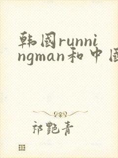 韩国runningman和中国跑男是哪期