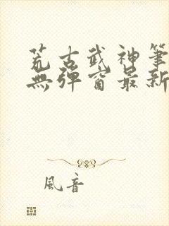 荒古武神笔趣阁无弹窗最新