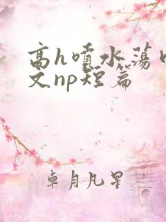 高h喷水荡肉爽文np短篇