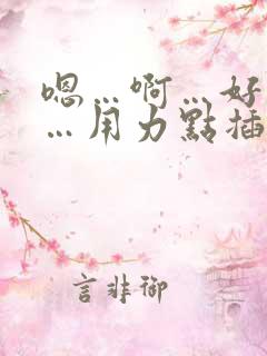 嗯…啊…好舒服…用力点插