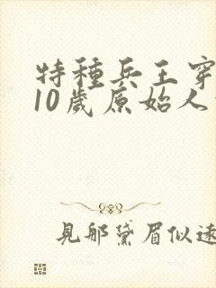 特种兵王穿越成10岁原始人的小说