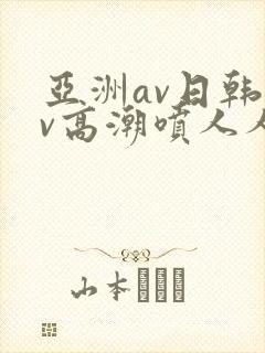 亚洲av日韩av高潮喷人人爽
