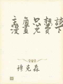 主角只想谈恋爱漫画免费下拉式