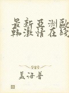 最新亚洲欧美日韩激情在线网