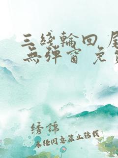 三线轮回 尾鱼 无弹窗 免费阅读