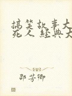 搞笑故事大全笑死人 经典大全