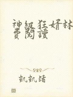 神级狂婿林凡免费阅读