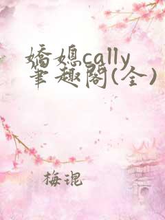 娇媳cally笔趣阁(全)