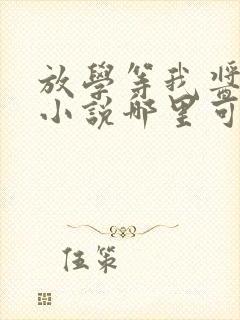 放学等我酱子贝小说哪里可以免费阅读
