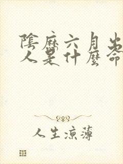 阴历六月出生的人是什么命
