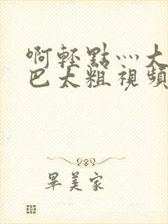 啊轻点灬大ji巴太粗视频