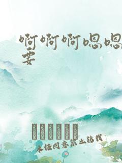 啊啊啊嗯嗯嗯不要