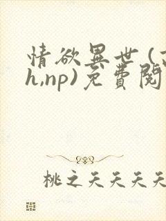 情欲异世 (高h,np)免费阅读