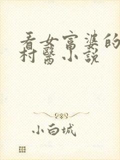 看女富婆的神级村医小说