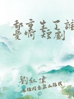 都重生了谁谈恋爱啊 短剧