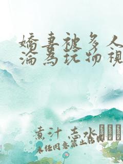 娇妻被多人调教沦为玩物视频