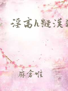 淫高h糙汉猛