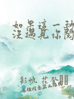如果这一秒,我没遇见你阅读阅读全文