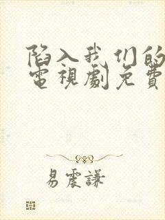 陷入我们的热恋电视剧免费播放