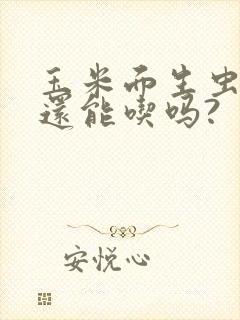 玉米面生虫子了还能吃吗?