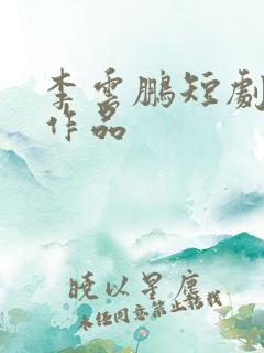 李云鹏短剧全部作品