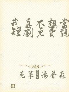 我真不想当太子短剧免费观看