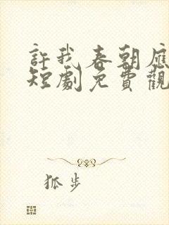 许我春朝应白首短剧免费观看全集