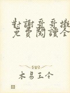 对谢哥哥撒个娇免费阅读全文笔趣阁