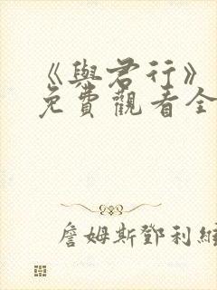 《与君行》短剧免费观看全集