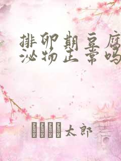 排卵期豆腐渣分泌物正常吗