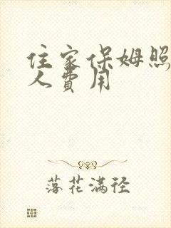 住家保姆照顾老人费用