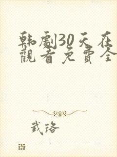 韩剧30天在线观看免费全集高清 韩剧30天在线观看免费全集高清