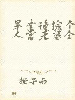 毕业后捡个睡美人当老婆全集完整版
