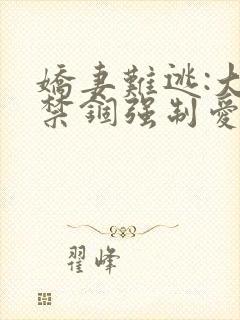 娇妻难逃:大佬禁锢强制爱小说全文阅读