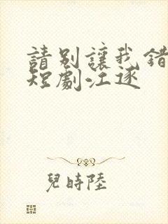 请别让我错过你短剧江逐